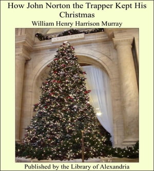 How John Norton the Trapper Kept His Christmas【電子書籍】[ William Henry Harrison Murray ]