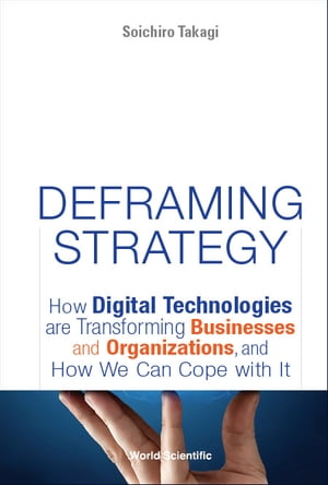Deframing Strategy: How Digital Technologies Are Transforming Businesses And Organizations, And How We Can Cope With It【電子..