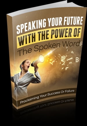 Speaking Your Future With The Power Of The Spoken Word