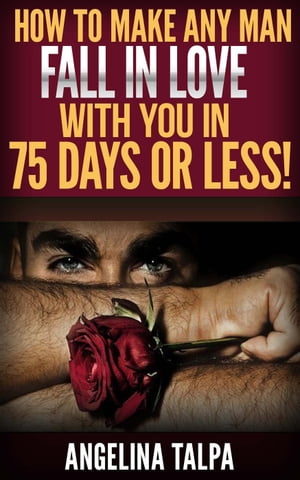 How To Make Any Man Fall In Love With You in 75 Days or Less!【電子書籍】[ Angelina Talpa ]