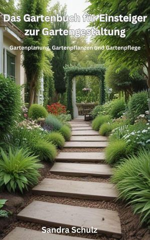 Das Gartenbuch für Einsteiger zur Gartengestaltung, Gartenplanung, Gartenpflanzen und Gartenpflege