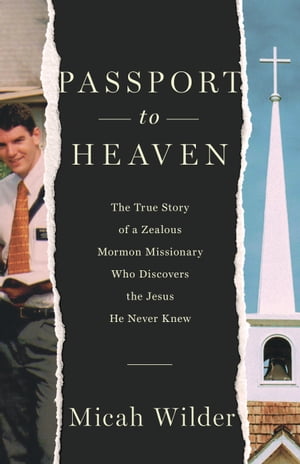 Passport to Heaven The True Story of a Zealous Mormon Missionary Who Discovers the Jesus He Never Knew