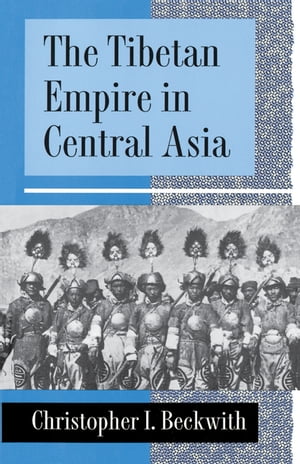 The Tibetan Empire in Central Asia A History of the Struggle for Great Power among Tibetans, Turks, Arabs, and Chinese during the Early Middle Ages【電子書籍】 Christopher I. Beckwith