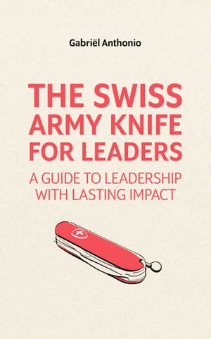 The Swiss Army Knife for Leaders A Guide to Leadership with Lasting Impact【電子書籍】[ Gabriel ..