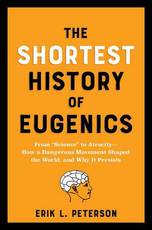 The Shortest History of Eugenics: From "Science" to Atrocity - How a Dangerous Movement Shaped the World, and Why It Persists (Shortest History)