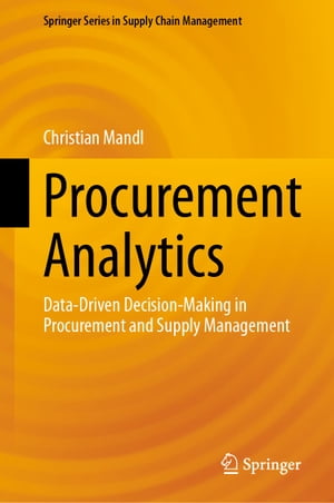 Procurement Analytics Data-Driven Decision-Making in Procurement and Supply Management【電子書籍】[ Christian Mandl ]