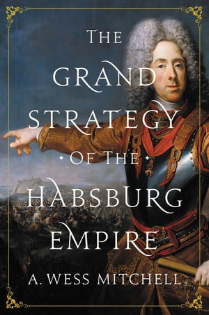 The Grand Strategy of the Habsburg Empire【電子書籍】[ A. Wess Mitchell ]