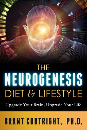 The Neurogenesis Diet and Lifestyle Upgrade Your Brain, Upgrade Your Life【電子書籍】[ Brant Cortright ]