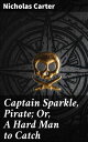 Captain Sparkle, Pirate Or, A Hard Man to Catch【電子書籍】 Nicholas Carter