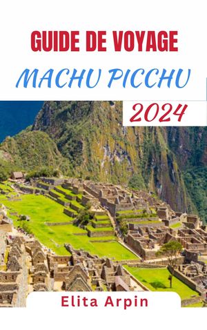 GUIDE DE VOYAGE MACHU PICCHU 2024 Compagnon mis ? jour et complet pour explorer l'ancienne citadelle, naviguer sur les sentiers incas et s'immerger dans la culture andine pour une aventure inoubliable