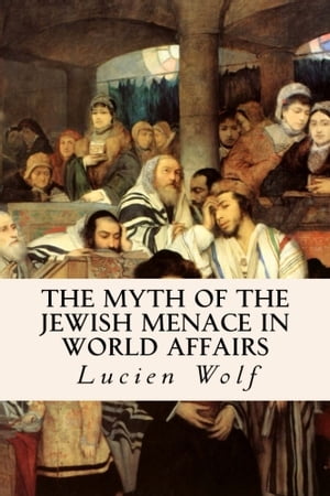 The Myth of the Jewish Menace in World Affairs【電子書籍】[ Lucien Wolf ]