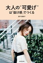 大人の“可愛げ”は「抜け感」でつくる【電子書籍】[ 田中　亜希子 ]