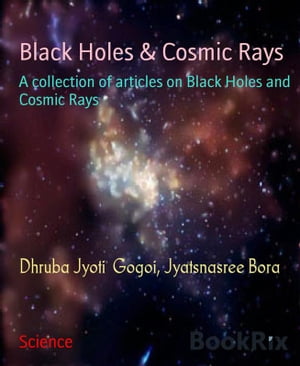 Black Holes &Cosmic Rays A collection of articles on Black Holes and Cosmic RaysŻҽҡ[ Dhruba Jyoti Gogoi ]