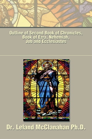 Outline of Second Book of Chronicles, Book of Ezra, Nehemiah, Job and Ecclesiastes【電子書籍】[ Dr. Leland McClanahan ]