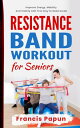 Resistance Band Workout for Seniors: Improve Energy, Mobility, and Vitality with This Easy to Read Guide【電子書籍】 Francis Papun