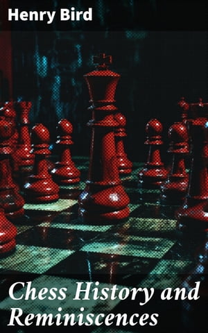 Chess History and Reminiscences Development of the Game of Chess throughout the AgesŻҽҡ[ Henry Bird ]