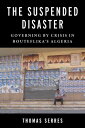 The Suspended Disaster Governing by Crisis in Bouteflika's Algeria【電子書籍】[ Thomas...