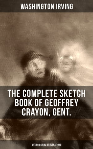 The Complete Sketch Book of Geoffrey Crayon, Gent. (With Original Illustrations) The Legend of Sleepy Hollow, Rip Van Winkle, The Voyage, Roscoe, A Royal Poet and many more【電子書籍】 Washington Irving