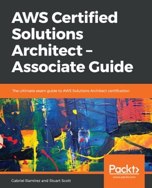 AWS Certified Solutions Architect - Associate Guide The ultimate exam guide to AWS Solutions Architect certification【電子書籍】 Gabriel Ramirez