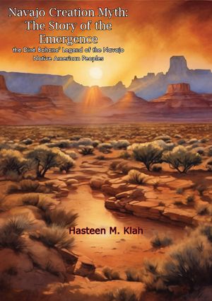 Navajo Creation Myth: The Story of the Emergence - the Diné Bahane' Legend of the Navajo Native American Peoples