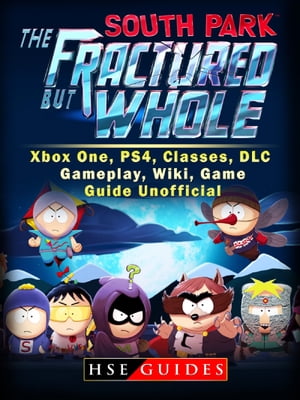 South Park The Fractured But Whole Xbox One, PS4, Classes, DLC, Gameplay, Wiki, Game Guide Unofficial【電子書籍】 Hse Guides