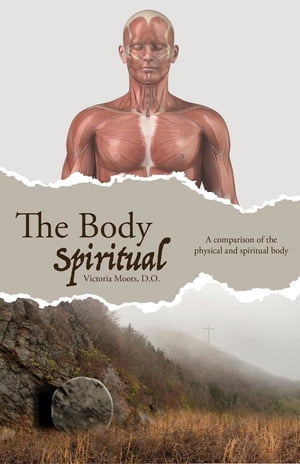 The Body Spiritual A comparison of the physical and spiritual body【電子書籍】 Victoria Moots