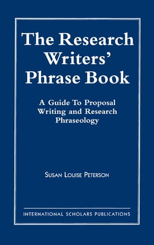 The Research Writer 039 s Phrase Book A Guide to Proposal Writing and Research Phraseology【電子書籍】 Susan Louise Peterson