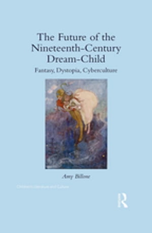 The Future of the Nineteenth-Century Dream-Child Fantasy, Dystopia, Cyberculture【電子書籍】[ Amy Billone ]