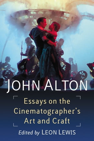 John Alton Essays on the Cinematographer's Art and Craft