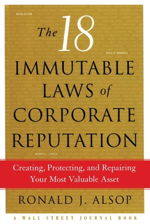 The 18 Immutable Laws of Corporate Reputation Creating, Protecting, and Repairing Your Most Valuable Asset