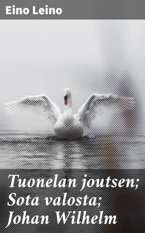 Tuonelan joutsen Sota valosta Johan Wilhelm【電子書籍】 Eino Leino