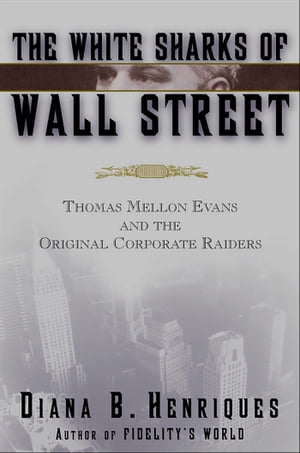 The White Sharks of Wall Street Thomas Mellon Evans and the Original Corporate Raiders【電子書籍】[ Diana B. Henriques ]