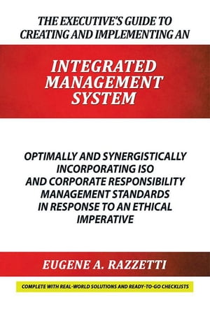 The Executive’S Guide to Creating and Implementing an Integrated Management System Optimally and Synergistically Incorporating Iso and Corporate Responsibility Management Standards in Response to an Ethical Imperative