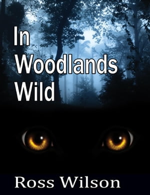 In Woodlands Wild【電子書籍】[ Ross Wilson