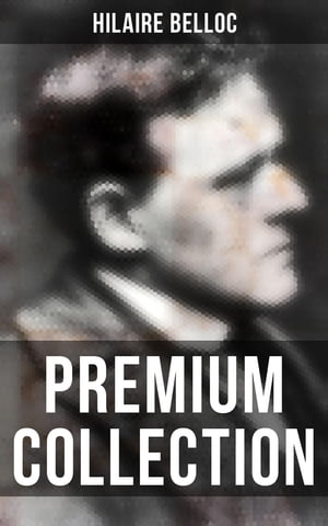Hilaire Belloc - Premium Collection Historical Books, Economy Studies, Essays, Fiction Poetry【電子書籍】 Hilaire Belloc