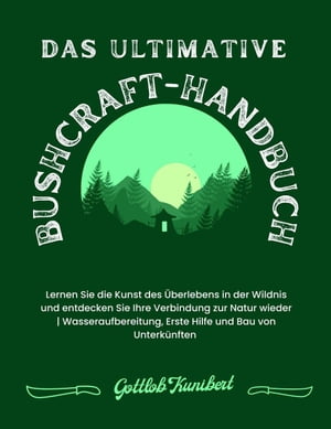 Das ultimative Bushcraft-Handbuch: Lernen Sie die Kunst des Überlebens in der Wildnis und entdecken Sie Ihre Verbindung zur Natur wieder. Wasseraufbereitung, Erste Hilfe und Bau von Unterkünften