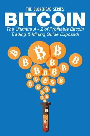 Bitcoin: The Ultimate A - Z Of Profitable Bitcoin Trading & Mining Guide Exposed!