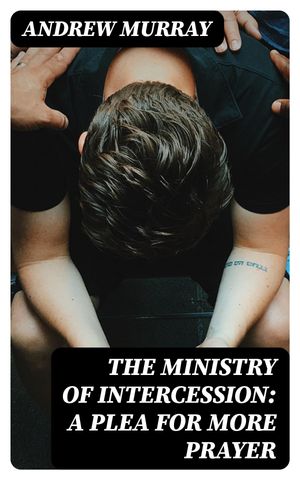 The Ministry of Intercession: A Plea for More Prayer