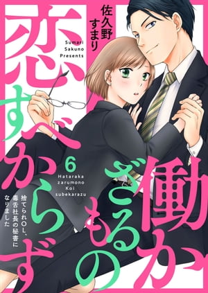 働かざるもの恋すべからず〜捨てられＯＬ、毒舌社長の秘書になりました〜6