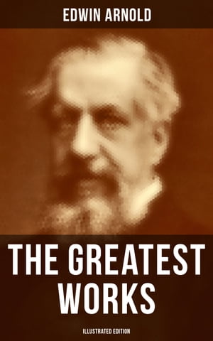 The Greatest Works of Edwin Arnold (Illustrated 