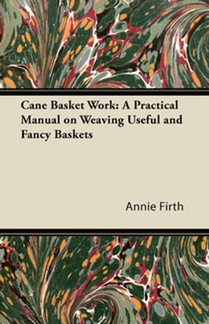Cane Basket Work: A Practical Manual on Weaving Useful and Fancy Baskets