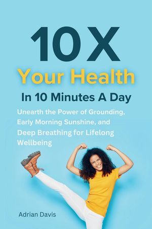 10 X Your Health in 10 Minutes a Day【電子書籍】[ Adrian Davis ]