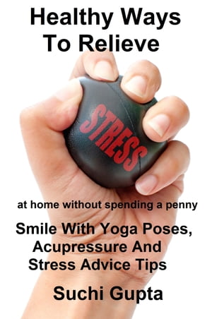 Healthy Ways To Relieve Stress:Smile With Yoga Poses, Acupressure and Stress Advice Tips!