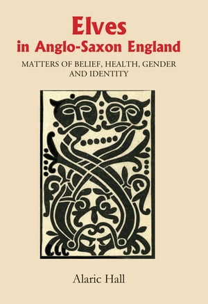 Elves in Anglo-Saxon England Matters of Belief, Health, Gender and Identity