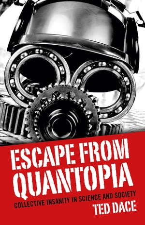 Escape from Quantopia Collective Insanity in Science and SocietyŻҽҡ[ Ted Dace ]