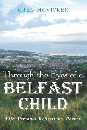 Through the Eyes of a Belfast Child Life. Personal Reflections. Poems.