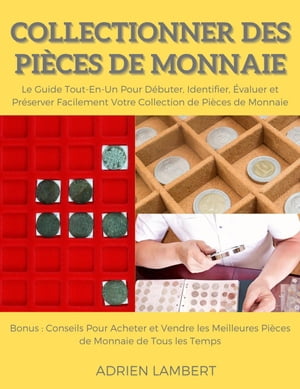 Collectionner des Pièces de Monnaie.Le Guide Tout-En-Un Pour Débuter, Identifier, Évaluer et Préserver Facilement Votre Collection de Pièces de Monnaie