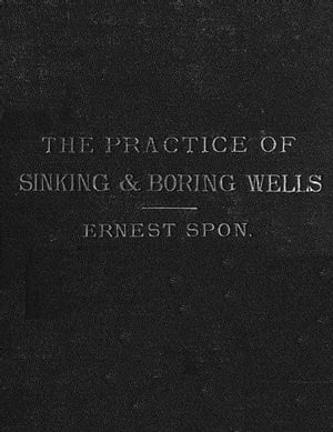 The Present Practice of Sinking and Boring Wells, with Geological Considerations and Examples of Wells Executed (1875), Illustrated