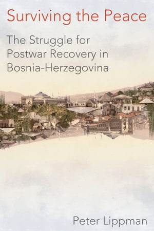 Surviving the Peace The Struggle for Postwar Recovery in Bosnia-Herzegovina