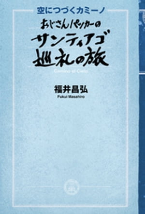 空に続くカミーノ　おじさんパッカーのサンティアゴ巡礼の旅【電子書籍】[ 福井昌弘 ]